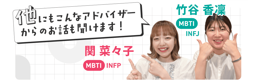 他にもこんなアドバイザーからのお話も聞けます。竹谷 香凛（MBTI INFJ）、関 菜々子（MBTI INFP）。